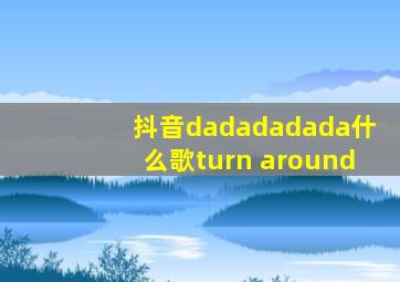 抖音dadadadada什么歌turn around